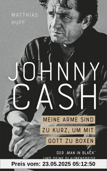 Johnny Cash: Meine Arme sind zu kurz, um mit Gott zu boxen: Der Man in Black und seine Glaubensreise