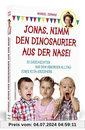 Jonas, nimm den Dinosaurier aus der Nase!: 33 Geschichten aus dem absurden Alltag  eines Kita-Erziehers