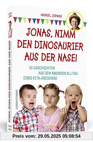 Jonas, nimm den Dinosaurier aus der Nase!: 33 Geschichten aus dem absurden Alltag eines Kita-Erziehers Jonas, nimm den Dinosaurier aus der Nase!: 33 Geschichten aus dem absurden Alltag eines Kita-Erziehers