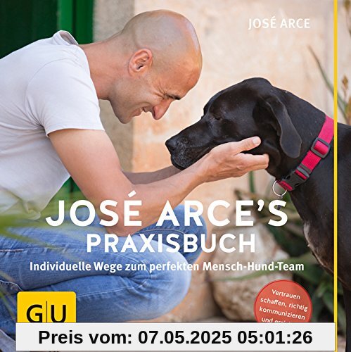 José Arce's Praxisbuch: Individuelle Wege zum perfekten Mensch-Hund-Team. Vertrauen schaffen, richtig kommunizieren und erziehen (GU Tier - Spezial)