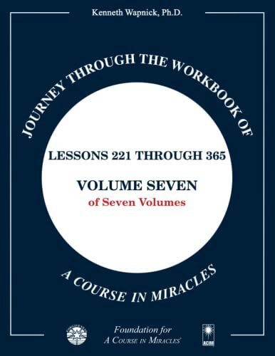 Journey through the Workbook of A Course in Miracles: Lessons 221 through 365, Volume Seven of... Journey through the Workbook of A Course in Miracles: Lessons 221 through 365, Volume Seven of...