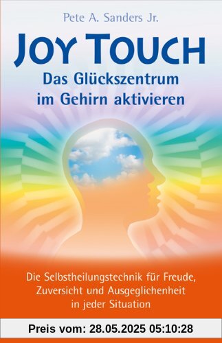 Joy Touch - Das Glückszentrum im Gehirn aktivieren: Die Selbstheilungstechnik für Freude, Zuversicht und Ausgeglichenheit in jeder Situation