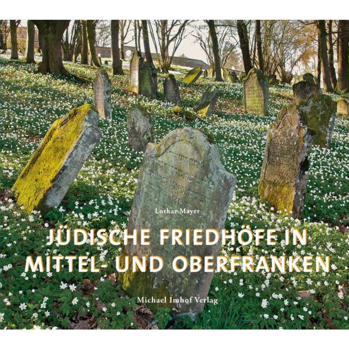 Jüdische Friedhöfe in Mittel- und Oberfranken Jüdische Friedhöfe in Mittel- und Oberfranken von Imhof Verlag