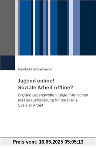 Jugend online! Soziale Arbeit offline?: Digitale Lebenswelten junger Menschen als Herausforderung für die Praxis Sozialer Arbeit