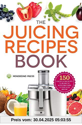 Juicing Recipes Book: 150 Healthy Juicer Recipes to Unleash the Nutritional Power of Your Juicing Machine