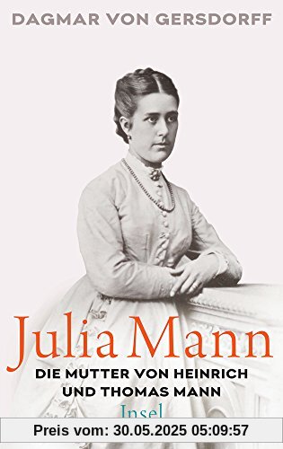 Julia Mann, die Mutter von Heinrich und Thomas Mann: Eine Biographie