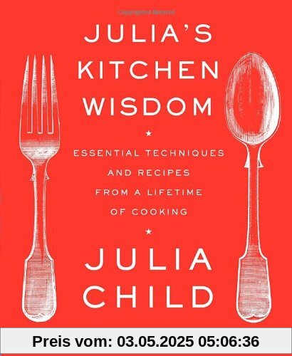 Julia's Kitchen Wisdom: Essential Techniques and Recipes from a Lifetime of Cooking