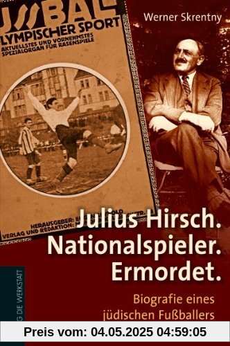 Julius Hirsch. Nationalspieler. Ermordet: Biografie eines jüdischen Fußballers