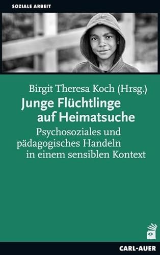 Junge Flüchtlinge auf Heimatsuche: Psychosoziales und pädagogisches Handeln in einem sensiblen Kontext (Soziale Arbeit) von Carl-Auer Verlag GmbH
