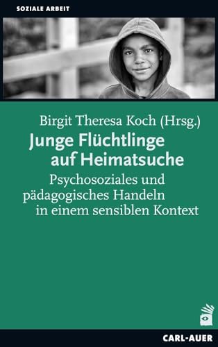 Junge Flüchtlinge auf Heimatsuche: Psychosoziales und pädagogisches Handeln in einem sensiblen Kontext (Soziale Arbeit)