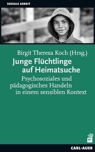 Junge Flüchtlinge auf Heimatsuche: Psychosoziales und pädagogisches Handeln in einem sensiblen Kontext (Soziale Arbeit)