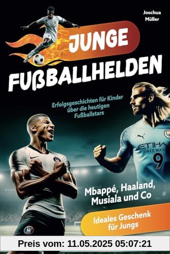 Junge Fußballhelden: Erfolgsgeschichten für Kinder über die heutigen Fußballstars (Mbappé, Haaland, Musiala und Co.) - Ideales Geschenk für Jungs