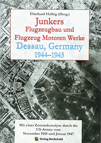 Junkers Flugzeugbau und Flugzeugmotorenwerke Dessau 1944–1945: Mit einer Zustandsanalyse durch die US-Armee vom November 1945 und Januar 1947 Junkers Flugzeugbau und Flugzeugmotorenwerke Dessau 1944–1945: Mit einer Zustandsanalyse durch die US-Armee vom November 1945 und Januar 1947