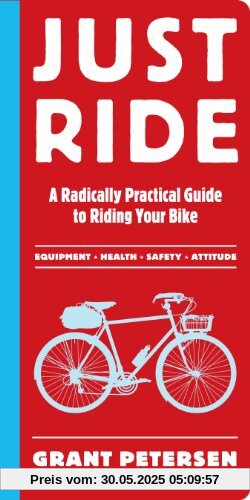 Just Ride: A Radically Practical Guide to Bikes, Equipment, Health, Safety, and Attitude