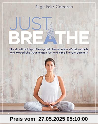 Just breathe: Wie du mit richtiger Atmung dein Immunsystem stärkst, mentale und körperliche Spannungen löst und neue Energie gewinnst