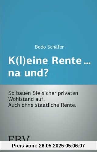 K(l)eine Rente. . .na und?: So bauen Sie sicher privaten Wohlstand auf. Auch ohne staatliche Rente.