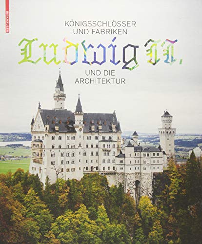 Königsschlösser und Fabriken – Ludwig II. und die Architektur von Birkhauser
