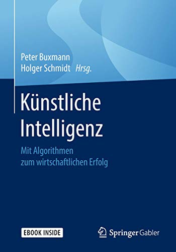 Künstliche Intelligenz: Mit Algorithmen zum wirtschaftlichen Erfolg Künstliche Intelligenz: Mit Algorithmen zum wirtschaftlichen Erfolg von Springer
