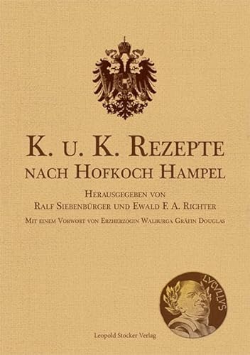 K. u. K. Rezepte nach Hofkoch Hampel: Herausgegeben von Ralf Siebenbürger und Ewald F. A. Richter; Mit einem Vorwort von Erzherzogin Walburga Gräfin Douglas