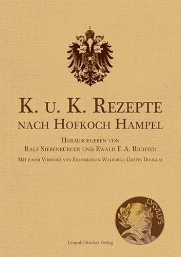 K. u. K. Rezepte nach Hofkoch Hampel: Herausgegeben von Ralf Siebenbürger und Ewald F. A. Richter; Mit einem Vorwort von Erzherzogin Walburga Gräfin Douglas K. u. K. Rezepte nach Hofkoch Hampel: Herausgegeben von Ralf Siebenbürger und Ewald F. A. Richter; Mit einem Vorwort von Erzherzogin Walburga Gräfin Douglas