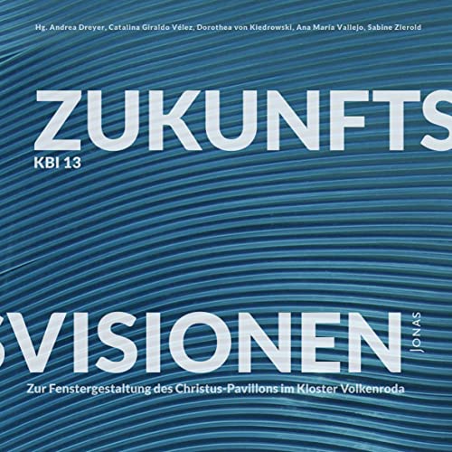 KBI 13 | Zukunftsvisionen: Zur Fenstergestaltung des Christus-Pavillons im Kloster Volkenroda (KBI: Kirchbauinstitut Marburg) von Jonas Verlag