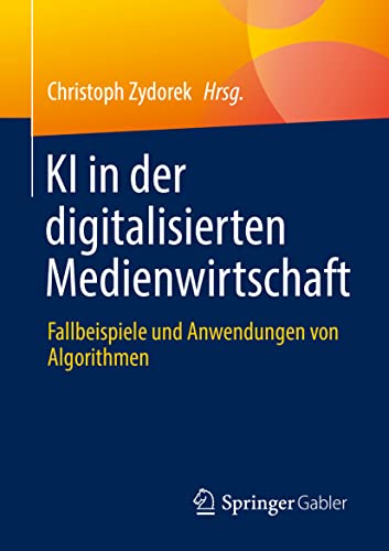 KI in der digitalisierten Medienwirtschaft: Fallbeispiele und Anwendungen von Algorithmen von Springer Gabler