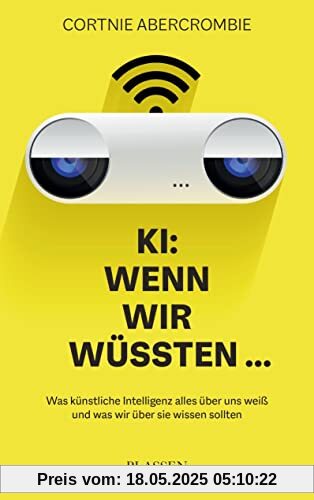 KI: Wenn wir wüssten...: Was künstliche Intelligenz alles über uns weiß und was wir über sie wissen sollten