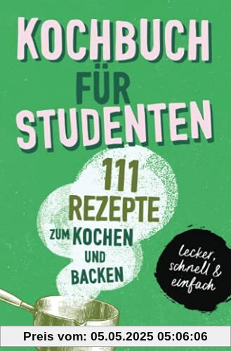 KOCHBUCH FÜR STUDENTEN: Studentenkochbuch & -backbuch mit 111 Rezepten zum Kochen & Backen als Student - lecker, schnell & einfach gut