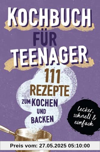 KOCHBUCH FÜR TEENAGER: 111 köstliche Rezepte zum Kochen und Backen für Mädchen & Jungs. Das perfekte Teenie-Kochbuch & -Backbuch – schnell, einfach & ... – schnell, einfach & super lecker