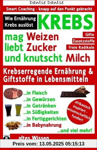 KREBS mag Weizen, liebt Zucker und knutscht Milch: Wie Ernährung Krebs auslöst: Krebserregende Ernährung und Giftstoffe in Lebensmitteln - Der Anti-Krebs-Ratgeber! (Die Heilkraft der Lebensmittel)