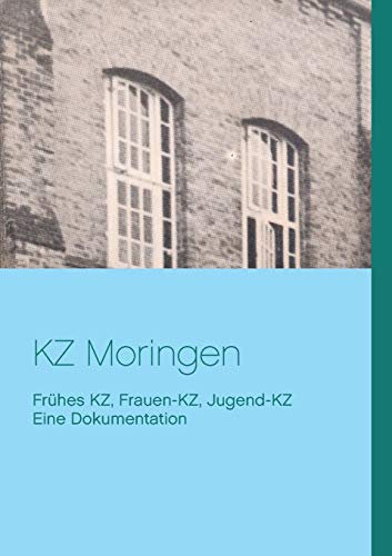 KZ Moringen: Eine Dokumentation. Frühes KZ, Frauen-KZ, Jugend-KZ KZ Moringen: Eine Dokumentation. Frühes KZ, Frauen-KZ, Jugend-KZ
