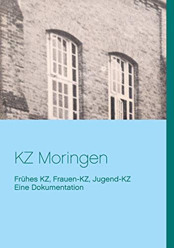 KZ Moringen: Eine Dokumentation. Frühes KZ, Frauen-KZ, Jugend-KZ