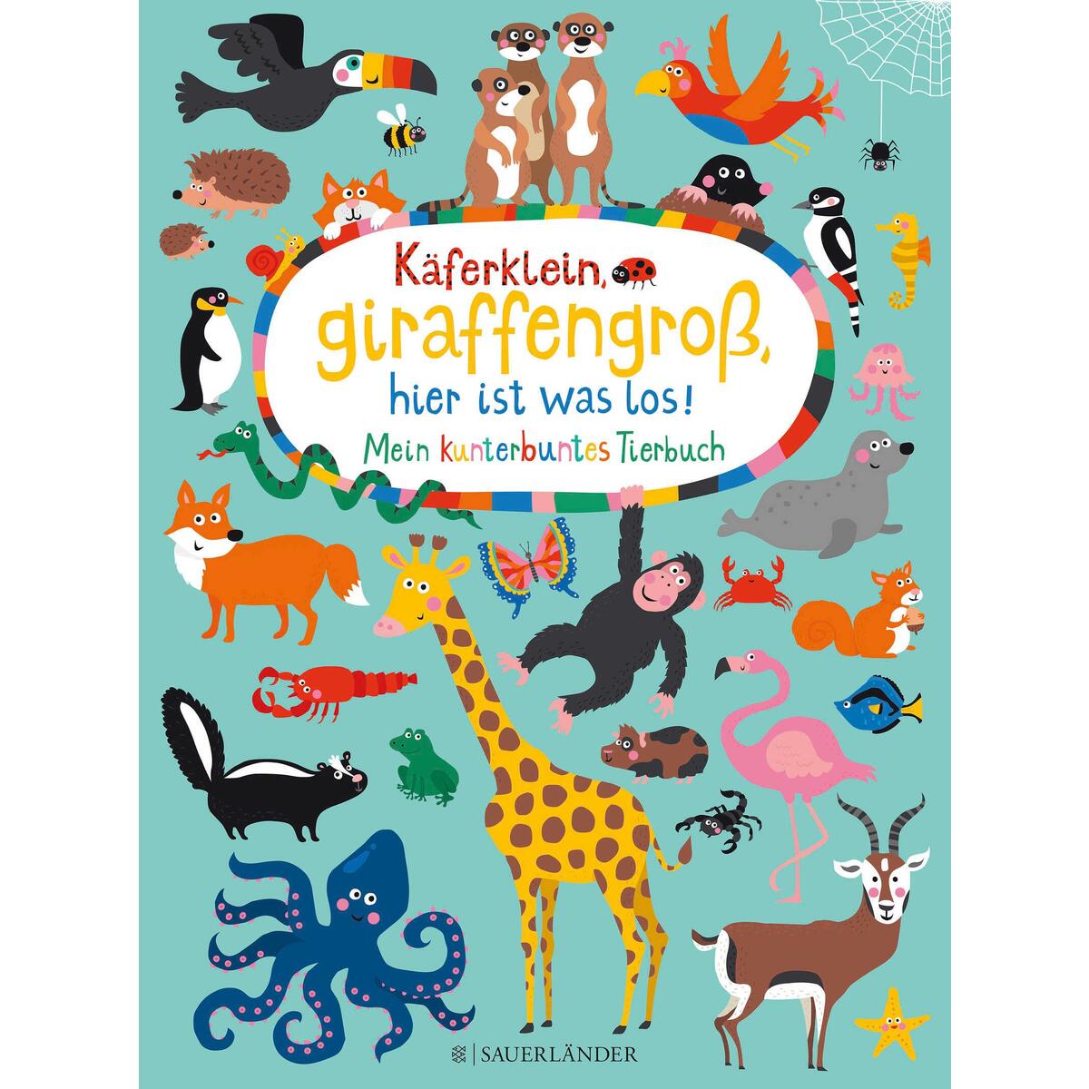 Käferklein, giraffengroß, hier ist was los! Mein kunterbuntes Tierbuch von FISCHER Sauerländer