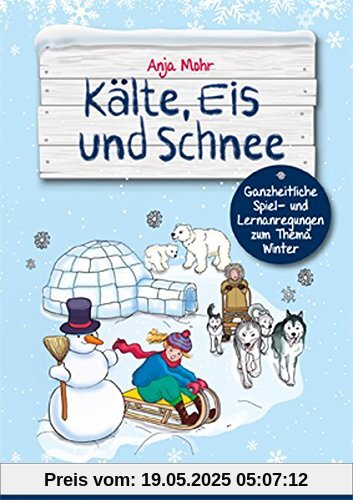 Kälte, Eis und Schnee: Ganzheitliche Spiel- und Lernanregungen zum Thema Winter Kälte, Eis und Schnee: Ganzheitliche Spiel- und Lernanregungen zum Thema Winter