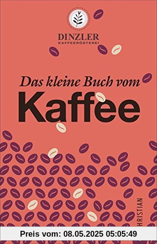 Kaffeebuch: Das kleine Buch vom Kaffee. Kaffeewissen für Anfänger. Geschichte, Anbau, Zubereitung und Rezepturen. Von der Kaffeerösterei Dinzler.