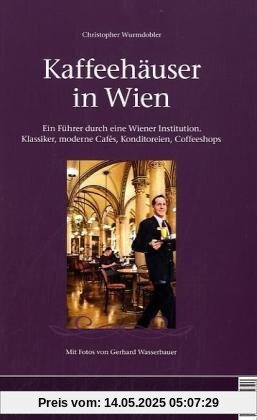 Kaffeehäuser in Wien: Ein Führer durch eine Wiener Institution. Klassiker, moderne Cafés, Konditoreien, Coffeeshops Kaffeehäuser in Wien: Ein Führer durch eine Wiener Institution. Klassiker, moderne Cafés, Konditoreien, Coffeeshops