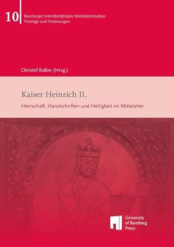 Kaiser Heinrich II.: Herrschaft, Handschriften und Heiligkeit im Mittelalter (Bamberger interdisziplinäre Mittelalterstudien - Vorlesungen & Vorträge)