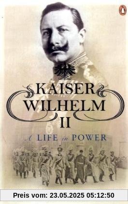 Kaiser Wilhelm II: A Life in Power Kaiser Wilhelm II: A Life in Power