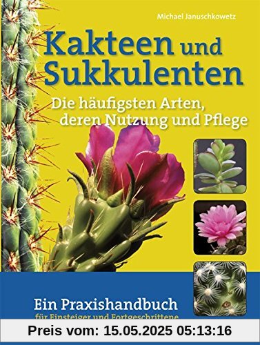 Kakteen und Sukkulenten - Die häufigsten Arten, deren Vermehrung und Pflege: Ein Praxishandbuch für Einsteiger und Fortgeschrittene