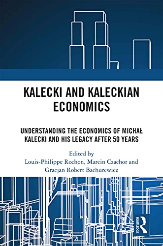 Kalecki and Kaleckian Economics: Understanding the Economics of Michal Kalecki and His Legacy after 50 Years Kalecki and Kaleckian Economics: Understanding the Economics of Michal Kalecki and His Legacy after 50 Years