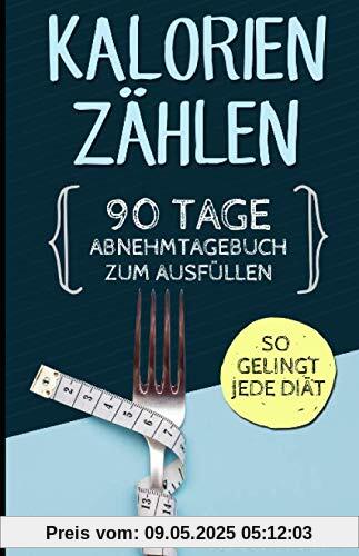 Kalorien zählen: 90 Tage Abnehmtagebuch zum Ausfüllen. So gelingt jede Diät. (Kalorienzähler Buch, Band 1)