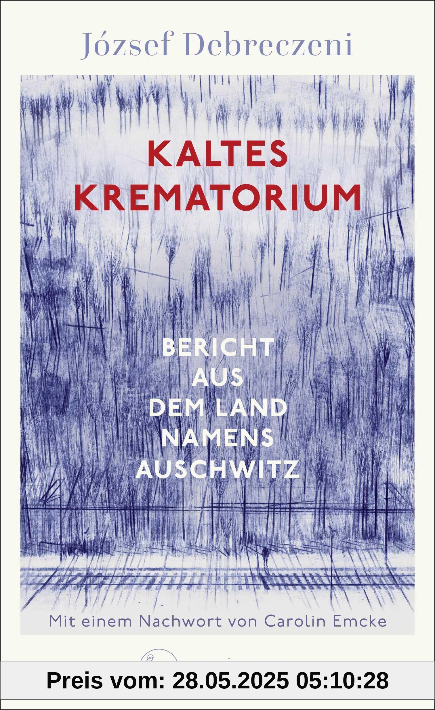 Kaltes Krematorium: Bericht aus dem Land namens Auschwitz | Mit einem Nachwort von Carolin Emcke