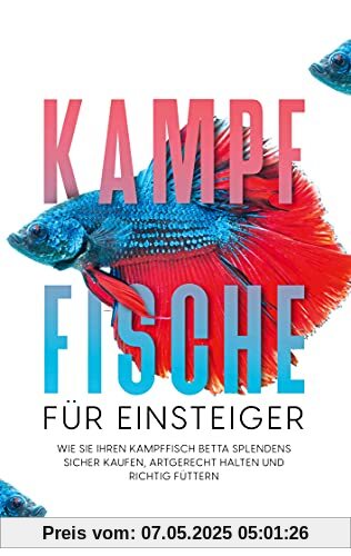 Kampffische für Einsteiger: Wie Sie Ihren Kampffisch Betta splendens sicher kaufen, artgerecht halten und richtig füttern Kampffische für Einsteiger: Wie Sie Ihren Kampffisch Betta splendens sicher kaufen, artgerecht halten und richtig füttern