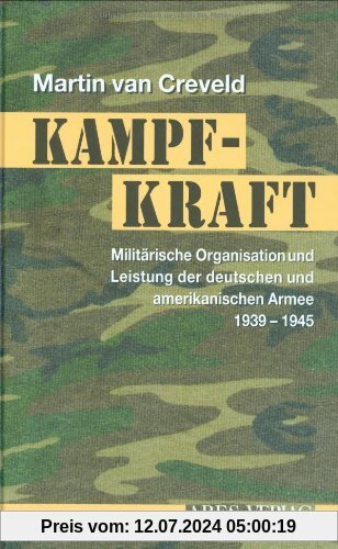 Kampfkraft: Militärische Organisation und militärische Leistung der deutschen und amerikanischen Armee 1939 - 1945