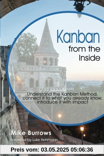 Kanban from the Inside: Understand the Kanban Method, connect it to what you already know, introduce it with impact Kanban from the Inside: Understand the Kanban Method, connect it to what you already know, introduce it with impact