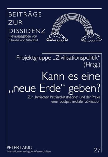 Kann es eine «neue Erde» geben?: Zur «Kritischen Patriarchatstheorie» und der Praxis einer postpatriarchalen Zivilisation (Beiträge zur Dissidenz, Band 27) von Peter Lang Gmbh, Internationaler Verlag Der Wissenschaften