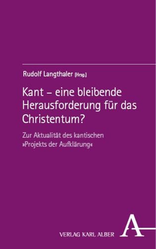 Kant – eine bleibende Herausforderung für das Christentum?: Zur Aktualität des kantischen »Projekts der Aufklärung« von Karl Alber i.d. Nomos Vlg