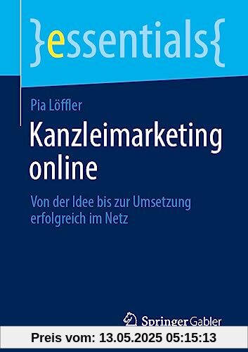 Kanzleimarketing online: Von der Idee bis zur Umsetzung erfolgreich im Netz (essentials)