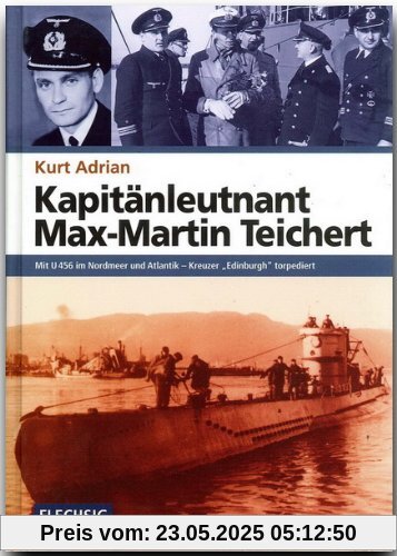 Kapitänleutnant Max-Martin Teichert. Mit U 456 im Nordmeer und Atlantik - Kreuzer Edinburgh torpediert: Mit U 456 im Nordmeer und Atlantik - Kreuzer "Edinburgh" torpediert Kapitänleutnant Max-Martin Teichert. Mit U 456 im Nordmeer und Atlantik - Kreuzer Edinburgh torpediert: Mit U 456 im Nordmeer und Atlantik - Kreuzer "Edinburgh" torpediert
