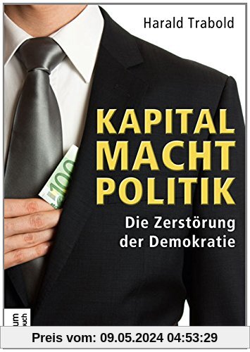Kapital Macht Politik: Die Zerstörung der Demokratie